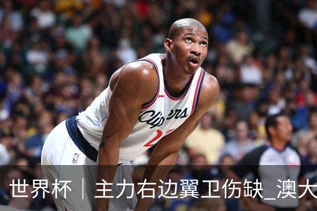 世界杯｜主力右边翼卫伤缺 澳大利亚晋级前景蒙阴影