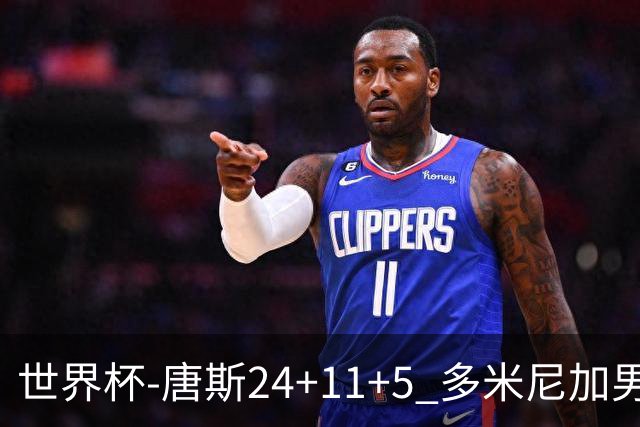 世界杯-唐斯24+11+5 多米尼加男篮险胜意大利