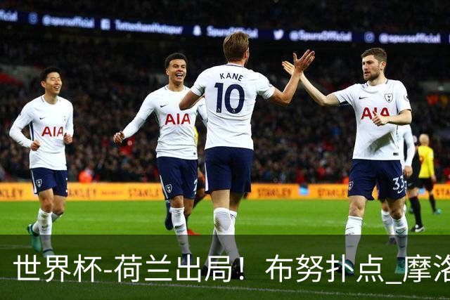 世界杯-荷兰出局！布努扑点 摩洛哥点球战总分4-3进16强