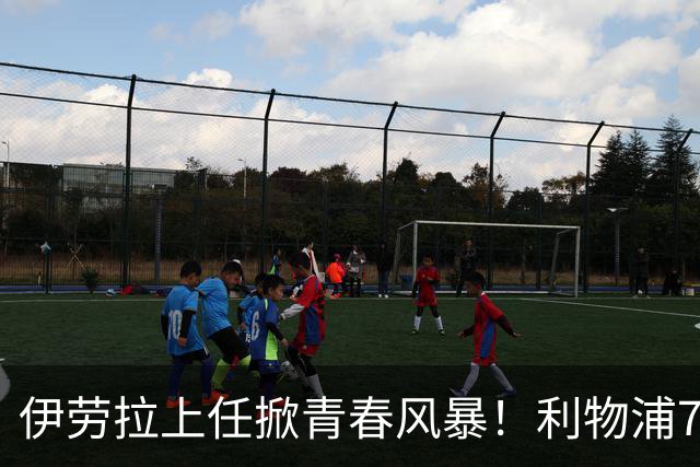 伊劳拉上任掀青春风暴！利物浦7大青训小妖季前赛迎上位良机，