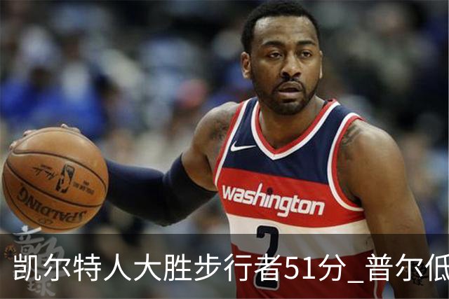 凯尔特人大胜步行者51分 普尔低迷奇才负老鹰