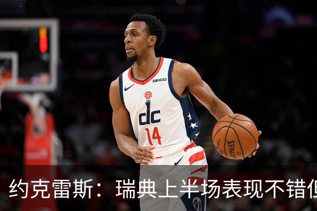 约克雷斯：瑞典上半场表现不错但缺少运气，我被肘击但没有判罚