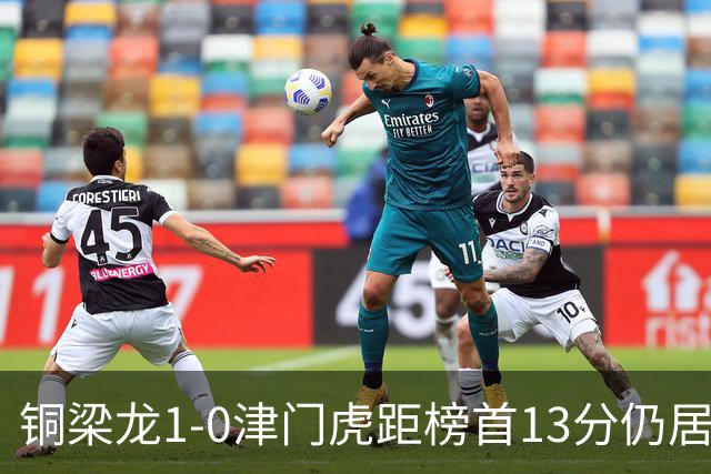 铜梁龙1-0津门虎距榜首13分仍居第2 肯帕努制胜 哈达斯绝平被吹