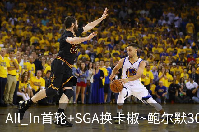 All In首轮+SGA换卡椒~鲍尔默30亿美元豪赌没摸到总决赛地板